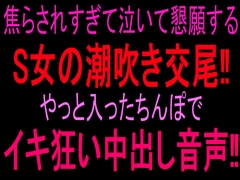 焦らされすぎて泣いて懇願するS女の潮吹き交尾‼︎やっと入ったちんぽでイキ狂い中出し音声‼︎ [絶頂ひとりオナ子]