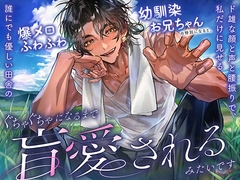 誰にでも優しい田舎の爆メロふわふわ幼馴染お兄ちゃんの特別になると、私だけに見せるド雄な顔と声と腰振りで、ぐちゃぐちゃになるまで盲愛されるみたいです [愚直]
