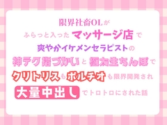 限界社畜OLがふらっと入ったマッサージ店で、イケメンセラピストの神テク指づかいと極太生ちんぽでクリトリスもポルチオも限界開発され、大量中出しでトロトロにされた話 [しろみつ屋]