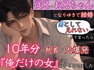 【DLsite専売】なりゆきで従兄のお兄ちゃんと結婚してピュアに暮らしていたのに、「男として見れない」って言ったら10年分の執着を爆発させて『俺だけの女』と徹底的に分からされました