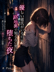 優しい彼氏がいるのに、路地裏で知らない男に堕ちた夜  ―優しさでは満たされない、誰にも言えない裏切りの記録― [Pon|残響書庫]