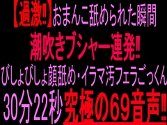 【過激‼】おまんこ舐められた瞬間ブシャー連発‼︎びしょびしょ顔舐め・イラマ汚フェラごっくん30分22秒究極の69音声‼︎ [絶頂ひとりオナ子]