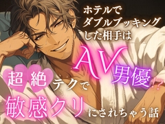 ホテルでダブルブッキングした相手はAV男優！?超絶テクで敏感クリにされちゃう話 [あらがえないもの]