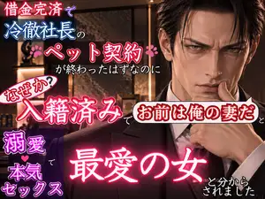 【DLsite専売】借金完済で冷徹社長とのペット契約が終わったはずなのに、いつの間にか勝手に入籍済みで「お前は俺の妻だ」と溺愛本気セックスで最愛の女だと分からされました 【DLsite専売】借金完済で冷徹社長とのペット契約が終わったはずなのに、いつの間にか勝手に入籍済みで「お前は俺の妻だ」と溺愛本気セックスで最愛の女だと分からされました