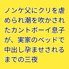ノンケ父にクリを虐められ潮を吹かされたカントボーイ息子が、実家のベッドで中出し孕ませされるまでの三夜 [凜音]