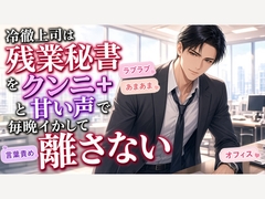 冷徹上司は残業の秘書をクンニと甘い声で毎晩イかして離さない [いい子指導室♡]