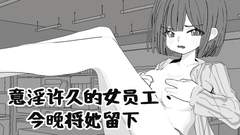 意淫许久的女员工,今晚将她留下 [兩個磨坊]