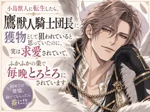 【DLsite専売】小鳥獣人に転生したら、鷹獣人騎士団長に獲物として狙われていると思っていたのに、実は求愛されていて、ふかふかの巣でめちゃくちゃにされています