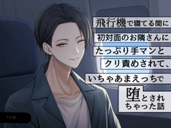 飛行機で寝てる間に初対面のお隣さんにたっぷり手マンとクリ責めされて、いちゃあまえっちで堕とされちゃった話 [1518]