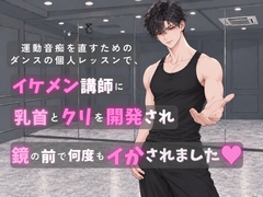 運動音痴を直すためのダンス個人レッスンで、イケメン講師に乳首とクリを開発され、鏡の前で何度もイかされました♡ [蜜りんご]