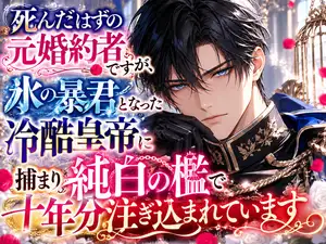 【DLsite専売】死んだはずの元婚約者ですが、氷の暴君となった冷酷皇帝に捕まり純白の檻で十年分注ぎ込まれています