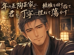年の差陶芸家は、轆轤を回す指で君を丁寧に捏ねて蕩かす♡〜大人の余裕で丁寧に焼き上げる夜〜【年の差/溺愛/バイノーラル】 [桜花文庫]