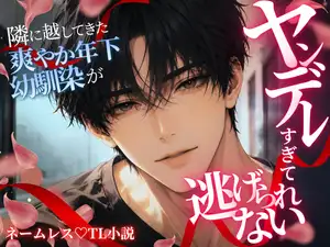 隣に越してきた爽やか年下幼馴染がヤンデレすぎて逃げられない〜甘い言葉に絡めとられて、気付けば身も心も支配されていました〜
