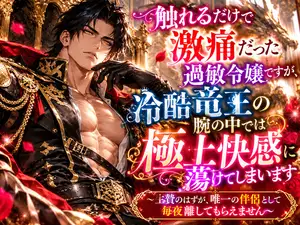 【DLsite専売】触れるだけで激痛だった過敏令嬢ですが、冷酷竜王の腕の中では極上快感に蕩けてしまいます~生贄のはずが、唯一の伴侶として毎夜離してもらえません~