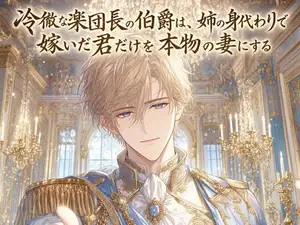 冷徹な楽団長の伯爵は、姉の身代わりで嫁いだ君だけを本物の妻にする♡〜旋律より君に心を乱す独占の寵愛〜【身分差/溺愛/バイノーラル】