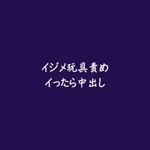 イジメ玩具責めイったら中出し