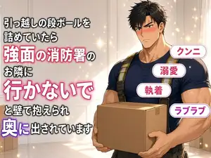 【DLsite専売】引っ越しの段ボールを詰めていたら、強面の消防署のお隣に「行かないで」と壁で抱えられ、奥に出されています