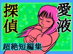 愛液探偵～超絶短編集～ [シュール主義]