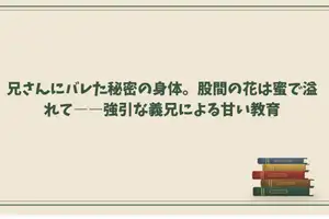 【DLsite専売】兄さんにバレた秘密の身体。股間の花は蜜で溢れて――強引な義兄による甘い教育