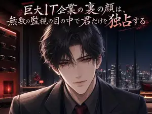 巨大IT企業の裏の顔は、無数の監視の目の中で君だけを独占する♡〜すべてを見通す男が、君にだけ心を晒す執着愛〜【裏社会/束縛/バイノーラル】