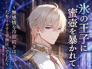 【DLsite専売】氷の王子に蜜壺を暴かれて~無感情な冷徹殿下は、毎夜わたくしをイカせる愛撫狂いでした~