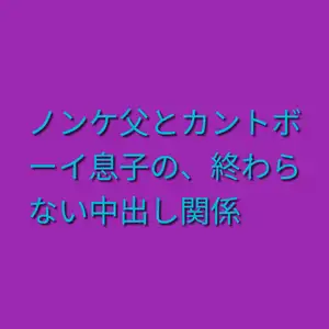 ノンケ父とカントボーイ息子の、終わらない中出し関係