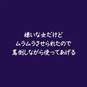 嫌いな女だけどムラムラさせられたので罵倒しながら使ってあげる