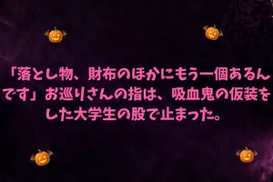 【DLsite専売】「落とし物、財布のほかにもう一個あるんです」お巡りさんの指は、吸血鬼の仮装をした大学生の股で止まった。