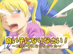 良い子になりなさい!～エロい子になっちゃった～