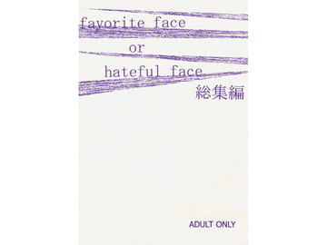 favorite face or hateful face 総集編 [書肆完徹。Ａ]