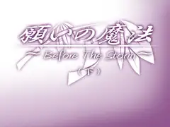 願いの魔法 ～Before The Storm～(下)