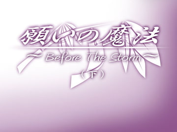 願いの魔法 ～Before The Storm～(下) [MGnet]