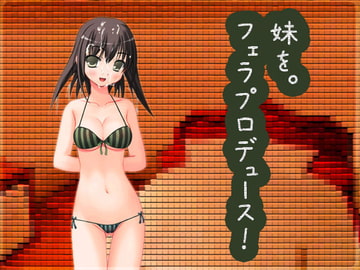 妹をフェラプロデュース! [棚二十五段]