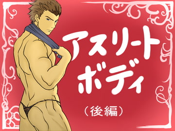 アスリート・ボディ 【 後編 】 [オレ崩]