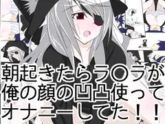 朝起きたらラ○ラが俺の顔の凹凸使ってオナニーしてた!!