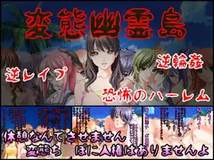 変態幽霊島～絶対に逃げられない恐怖の逆レ○プハーレム～