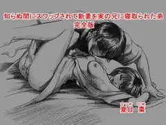 知らぬ間にスワップされて新妻を実の兄に寝取られた弟 ～完全版～