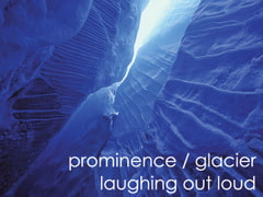 prominence/glacier [laughing out loud]