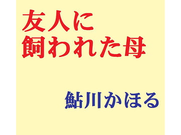 友人に飼われた母 [鮎川かほる]