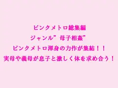 総集編 ジャンル”母子相姦” ピンクメトロ渾身の力作が集結!!実母や義母が息子と激しく体を求め合う!