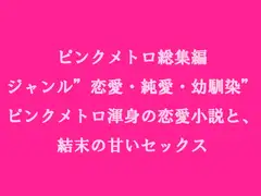 総集編 ジャンル”恋愛・純愛・幼馴染” ピンクメトロ渾身の恋愛小説と、結末の甘いセックス