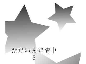 ただいま発情中5 [いつも反省中]