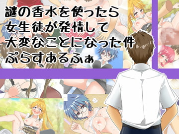 謎の香水を使ったら女生徒が発情して大変なことになった件ぷらすあるふぁ [もな茶屋]