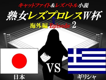 熟女レズプロレスW杯 Episode 2 日本VSギリシャ キャットファイト&レズバトル小説 [百花繚乱]