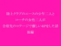 陸上クラブのエースの少年二人とコーチの女性二人が合宿先のコテージで激しい4Pをした話 後編
