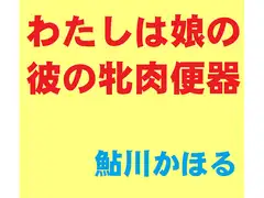 わたしは娘の彼の牝肉便器