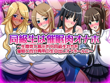 同級生は催○肉オナホ～生意気で高圧的な同級生たちを催○で自分専用の生中出しオナホールに～ [Go! Go! Heaven!!]