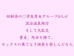 幼馴染の○学生男女グループ6人が混浴温泉旅行 そして大乱交  童貞、処女を捨て、 セックスの果てなき快楽を楽しんだ  6人