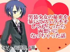男装少女の秘密を暴いてフェラチオしてもらったら両想いになっちゃった話