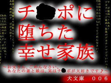 チ○ポに堕ちた幸せ家族～お父さん、ごめんなさい。あなたの妻と娘は、実はチ○ポが大好きです♪～ [犬ソフト]